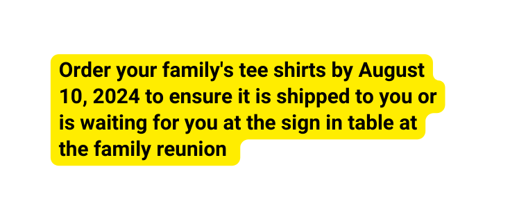 Order your family s tee shirts by August 10 2024 to ensure it is shipped to you or is waiting for you at the sign in table at the family reunion